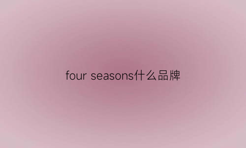 fourseasons什么品牌(season是啥牌子)